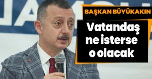 Başkan Büyükakın: Vatandaş ne isterse o olacak