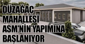 DÜZAĞAÇ MAHALLESİ ASM'NİN YAPIMINA BAŞLANIYOR