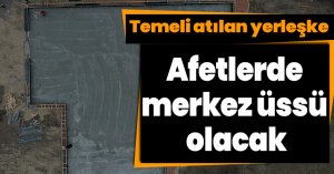 Temeli atılan yerleşke, afetlerde merkez üssü olacak