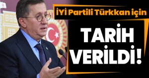 İYİ Partili Türkkan için tarih verildi!