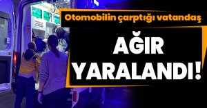 Otomobilin çarptığı vatandaş ağır yaralandı