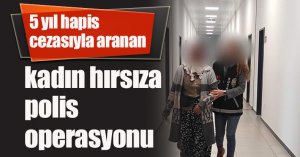 5 yıl hapis cezasıyla aranan kadın hırsıza polis operasyonu