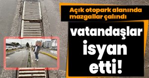 Açık otopark alanında mazgallar çalındı, vatandaşlar isyan etti
