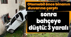 Otomobil önce binanın duvarına çarptı, sonra bahçeye düştü: 3 yaralı