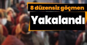8 düzensiz göçmen yakalandı
