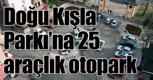 Doğu Kışla Parkı’na 25 araçlık otopark;  Atatürk Bulvarında üst yapı tamam
