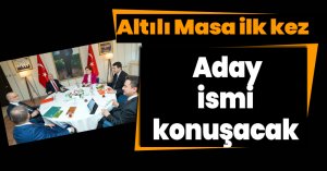 Altılı Masa ilk kez aday ismi konuşacak