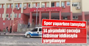 14 yaşındaki çocuğa istismar iddiasıyla yargılanıyor