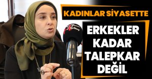 “KADINLAR SİYASETTE ERKEKLER KADAR TALEPKAR DEĞİL”