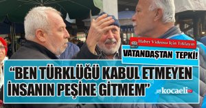VATANDAŞDAN TEPKİ! “BEN TÜRKLÜĞÜ KABUL ETMEYEN İNSANIN PEŞİNE GİTMEM”