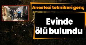 Anestezi teknikeri genç evinde ölü bulundu