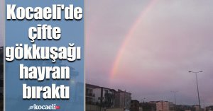Kocaeli'de çifte gökkuşağı hayran bıraktı
