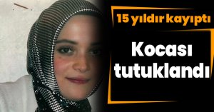 15 yıldır kayıptı, kocası tutuklandı