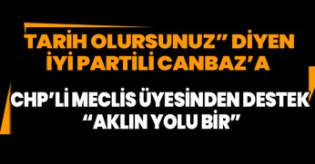 “TARİH OLURSUNUZ” DİYEN İYİ PARTİLİ CANBAZ’A CHP’Lİ MECLİS ÜYESİNDEN “AKLIN YOLU BİR”
