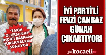İYİ PARTİ’Lİ FEVZİ CANBAZ GÜNAH ÇIKARTIYOR!