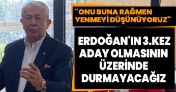 ERDOĞAN'IN 3.KEZ ADAY OLMASININ ÜZERİNDE DURMAYACAĞIZ 