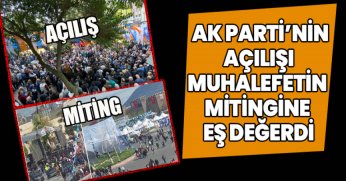 AK PARTİ’NİN AÇILIŞI MUHALEFETİN MİTİNGİNE EŞ DEĞERDİ