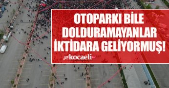 OTOPARKI BİLE DOLDURAMAYANLAR İKTİDARA GELİYORMUŞ!
