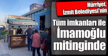 Hürriyet, İzmit Belediyesi'nin tüm imkanları ile İmamoğlu mitinginde 