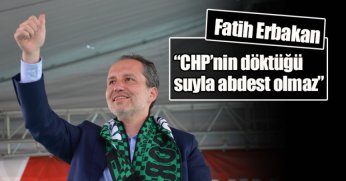 Fatih Erbakan:“CHP’nin döktüğü suyla abdest olmaz”