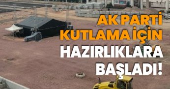 AK PARTİ KUTLAMA İÇİN HAZIRLIKLARA BAŞLADI!