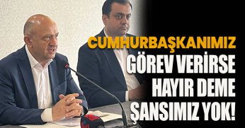 CUMHURBAŞKANIMIZ GÖREV VERİRSE HAYIR DEME ŞANSIMIZ YOK!