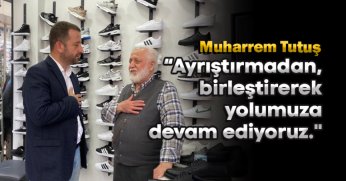 Tutuş; “Ayrıştırmadan, birleştirerek yolumuza devam ediyoruz.