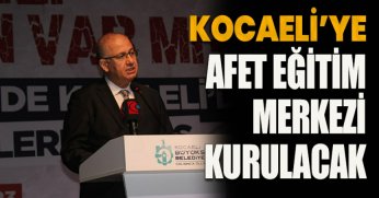  KOCAELİ’YE AFET EĞİTİM MERKEZİ KURULACAK