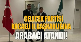 GELECEK PARTİSİ KOCAELİ İL BAŞKANLIĞINA ARABACI ATANDI!