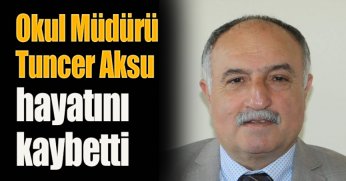 Okul Müdürü Tuncer Aksu hayatını kaybetti