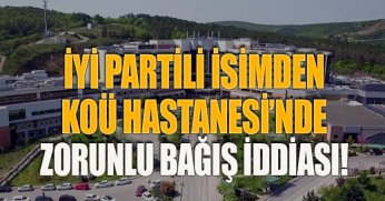 İYİ PARTİLİ İSİMDEN KOÜ HASTANESİ’NDE ZORUNLU BAĞIŞ İDDİASI!