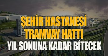 ŞEHİR HASTANESİ TRAMVAY HATTI YIL SONUNA KADAR BİTECEK