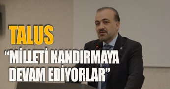 TALUS: “MİLLETİ KANDIRMAYA DEVAM EDİYORLAR”