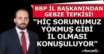 “HİÇ SORUNUMUZ YOKMUŞ GİBİ İL OLMASI KONUŞULUYOR”