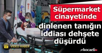 Süpermarket cinayetinde dinlenen tanığın iddiası dehşete düşürdü
