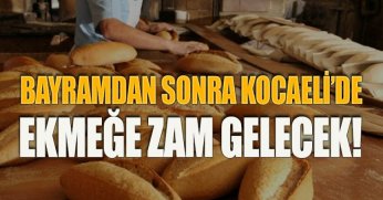 BAYRAMDAN SONRA KOCAELİ’DE EKMEĞE ZAM GELECEK!