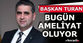 BAŞKAN TURAN BUGÜN AMELİYAT OLUYOR