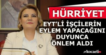 HÜRRİYET EYT’Lİ İŞÇİLERİN EYLEM YAPACAĞINI DUYUNCA ÖNLEM ALDI