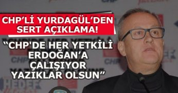 CHP’Lİ YURDAGÜL’DEN SERT AÇIKLAMA!  “CHP'DE HER YETKİLİ ERDOĞAN’A ÇALIŞIYOR YAZIKLAR OLSUN”