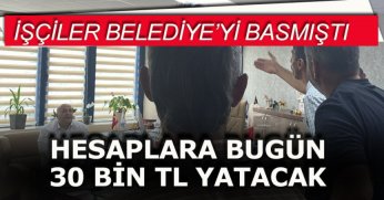 İŞÇİLER BELEDİYE’Yİ BASMIŞTI!  “HESAPLARA BUGÜN 30 BİN TL YATACAK”