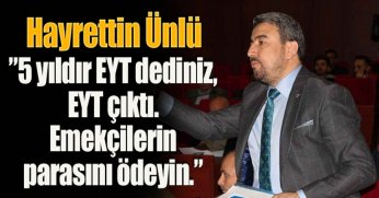 Hayrettin Ünlü:”5 yıldır EYT dediniz, EYT çıktı. Emekçilerin parasını ödeyin.”