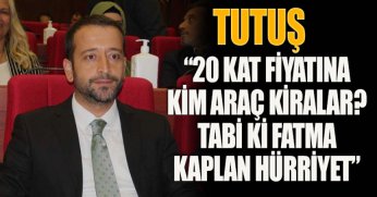 TUTUŞ, “20 KAT FİYATINA KİM ARAÇ KİRALAR? TABİ Kİ FATMA KAPLAN HÜRRİYET”