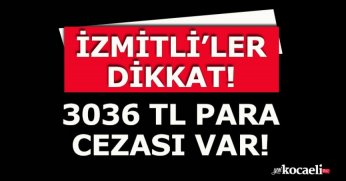 İZMİTLİ’LER DİKKAT! 3036 TL PARA CEZASI VAR!