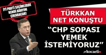 TÜRKKAN NET KONUŞTU “CHP SOPASI YEMEK İSTEMİYORUZ”