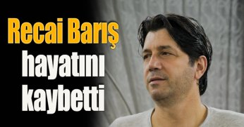 Recai Barış hayatını kaybetti