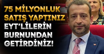 75 MİLYONLUK SATIŞ YAPTINIZ EYT’LİLERİN BURNUNDAN GETİRDİNİZ!