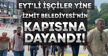 EYT’Lİ İŞÇİLER YİNE İZMİT BELEDİYE’NİN KAPISINA DAYANDI! 