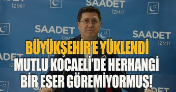 BÜYÜKŞEHİR’E YÜKLENDİ MUTLU KOCAELİ’DE HERHANGİ BİR ESER GÖREMİYORMUŞ!