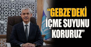 “GEBZE’DEKİ İÇME SUYUNU KORURUZ”