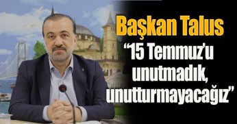 Başkan Talus: “15 Temmuz’u  unutmadık, unutturmayacağız”